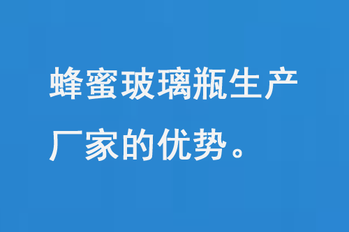 蜂蜜玻璃瓶生產(chǎn)廠家的優(yōu)勢和品質保障